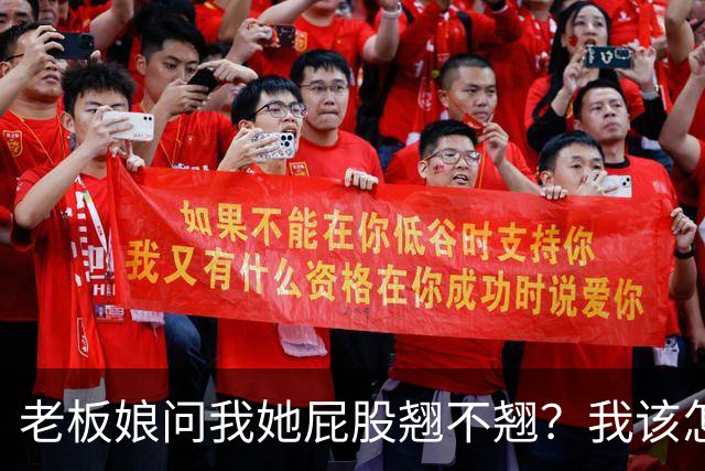 老板娘问我她屁股翘不翘？我该怎么回答？