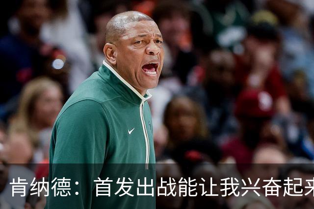 肯纳德：首发出战能让我兴奋起来 我想为整场比赛奠定基调