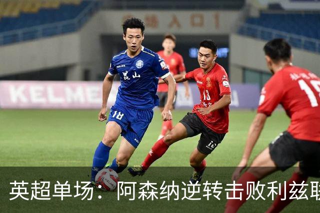 英超单场：阿森纳逆转击败利兹联