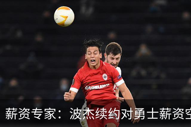 薪资专家：波杰续约对勇士薪资空间影响有限 明夏仍可能有6000万
