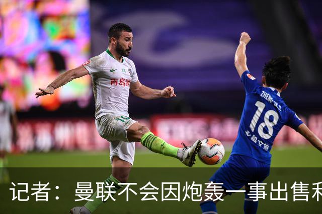 记者：曼联不会因炮轰一事出售利马，他们有续约选项因此并不着急