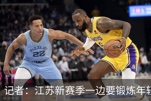 记者：江苏新赛季一边要锻炼年轻队员 一边还要全力冲击季后赛