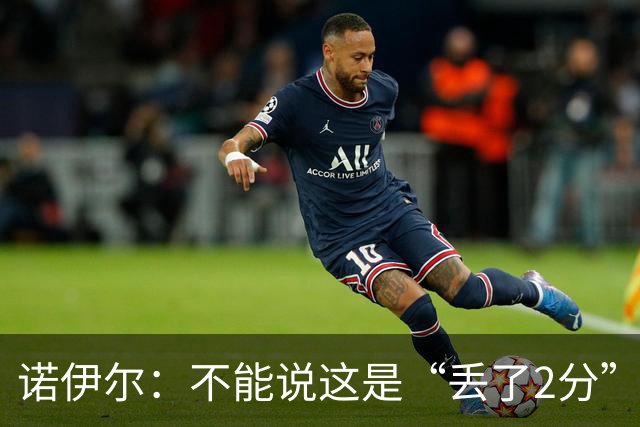 诺伊尔：不能说这是“丢了2分” 今天我们定位球防守做得比较好