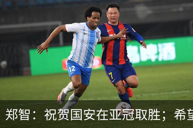 郑智：祝贺国安在亚冠取胜；希望我们能享受新工体的氛围