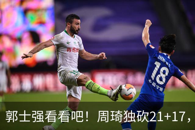 郭士强看看吧！周琦独砍21+17，世预赛带上他，中国男篮才有底气