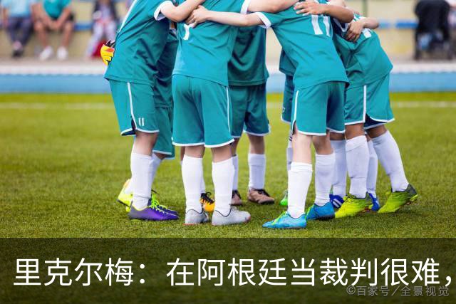 里克尔梅：在阿根廷当裁判很难，一输球球迷就怪裁判