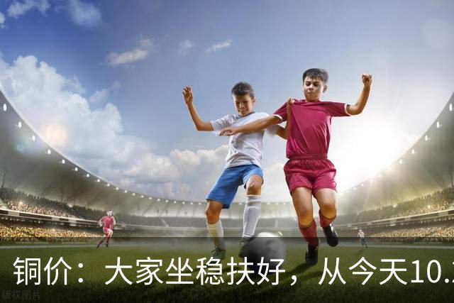 铜价：大家坐稳扶好，从今天10.24开始，牛市或将有更大行情？