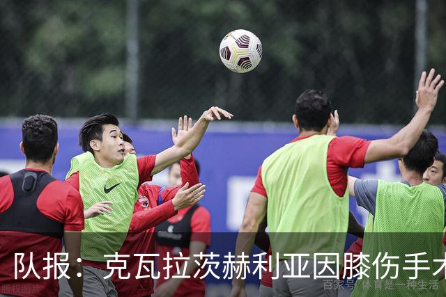 队报：克瓦拉茨赫利亚因膝伤手术无缘金球奖颁奖礼