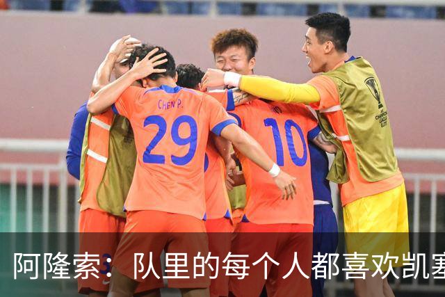 阿隆索：队里的每个人都喜欢凯塞多；亨德森会越变越好