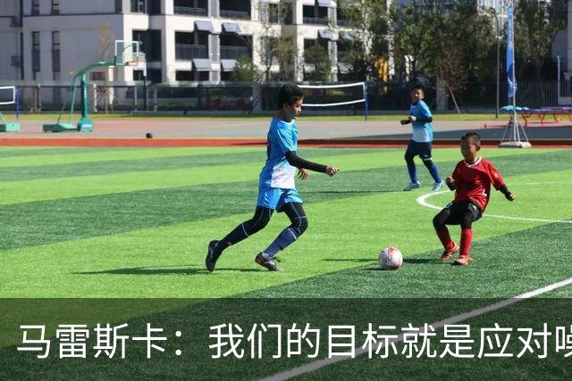马雷斯卡：我们的目标就是应对噪音赢下比赛，对安德森表现不意外