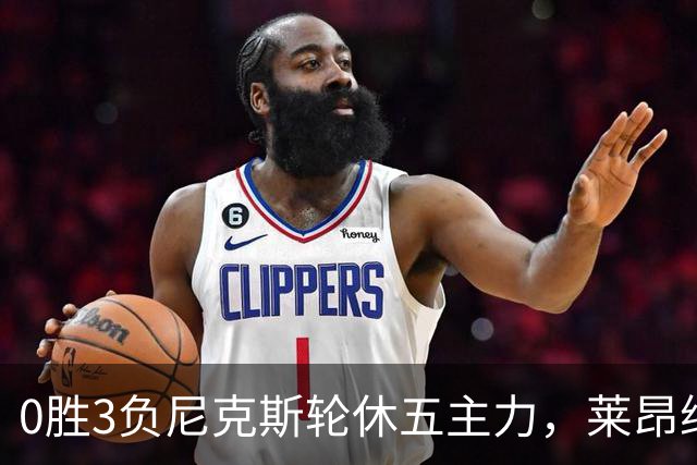 0胜3负尼克斯轮休五主力，莱昂纳德迎猛龙首秀