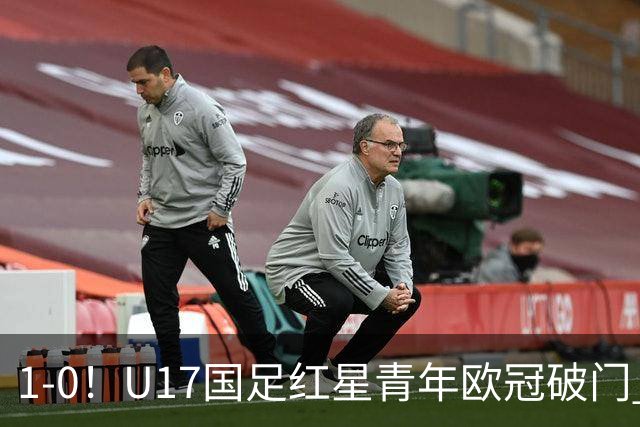 1-0！U17国足红星青年欧冠破门 中国历史第一人 将踢世界杯