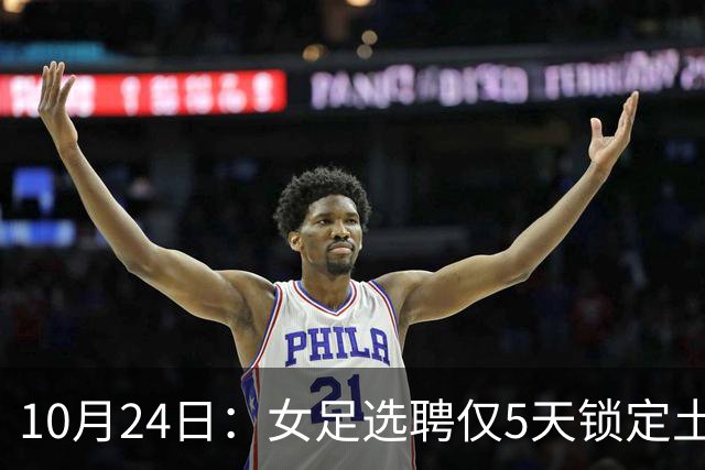10月24日：女足选聘仅5天锁定土帅男足却给15天，惨败后常卫魏成热门