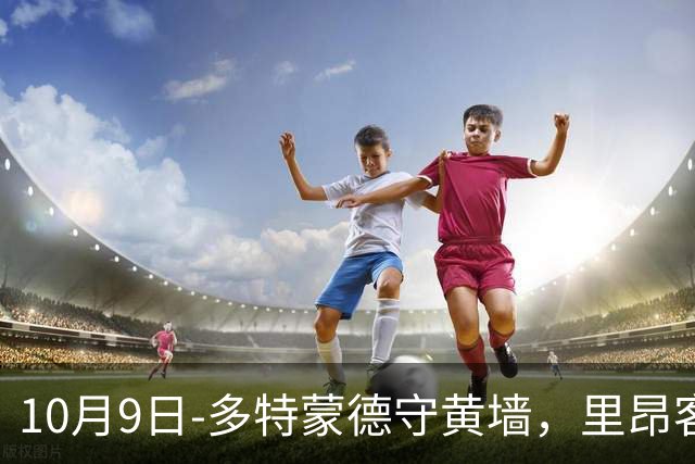 10月9日-多特蒙德守黄墙，里昂客场闯朗斯，里斯本残阵赴布拉加