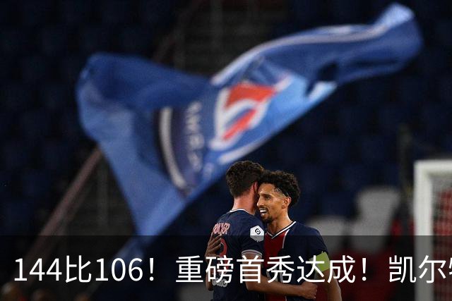 144比106！重磅首秀达成！凯尔特人冠军级交易