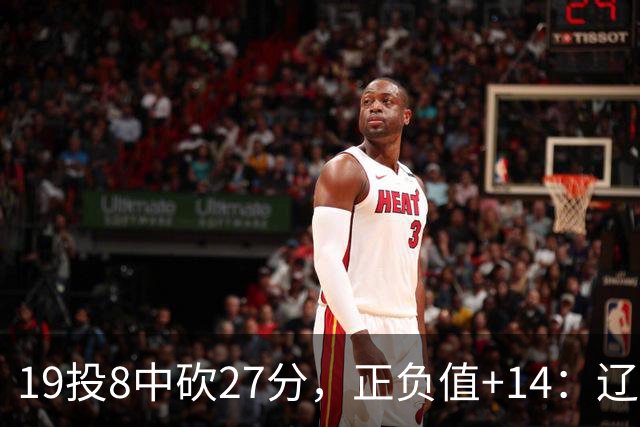 19投8中砍27分，正负值+14：辽宁外援这场赢得不轻松