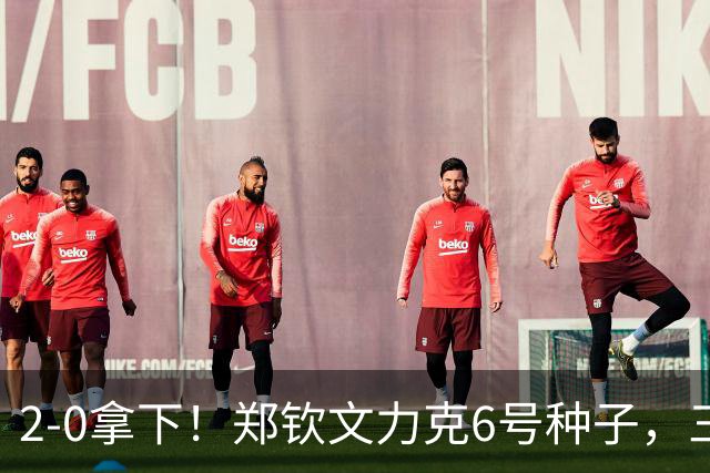 2-0拿下！郑钦文力克6号种子，三重收获：重夺一姐、排名大涨