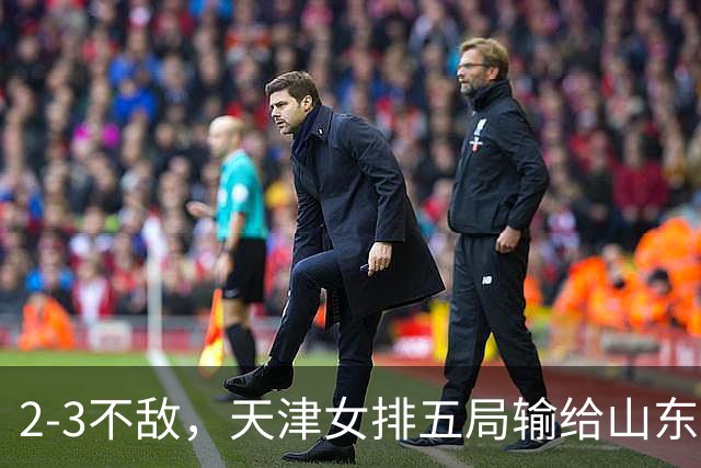 2-3不敌，天津女排五局输给山东，王宝泉、安家杰现身看台