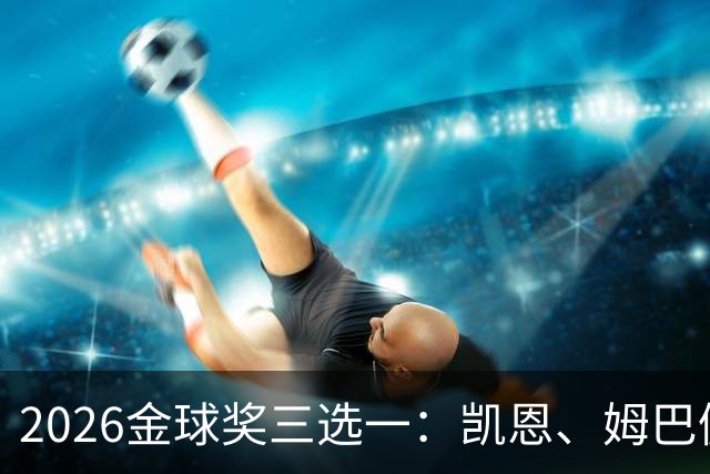 2026金球奖三选一：凯恩、姆巴佩、亚马尔，谁更配得上这一夜？