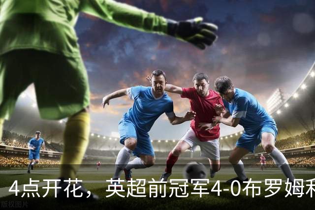 4点开花，英超前冠军4-0布罗姆利，2连胜升至英甲第11
