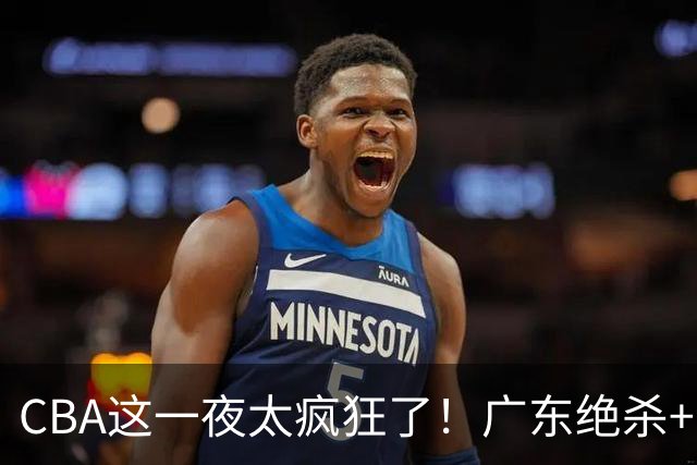 CBA这一夜太疯狂了！广东绝杀+新疆1分险胜：辽篮苦主51分溃败！