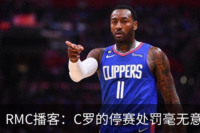 RMC播客：C罗的停赛处罚毫无意义，换作是其他人早被抛弃了