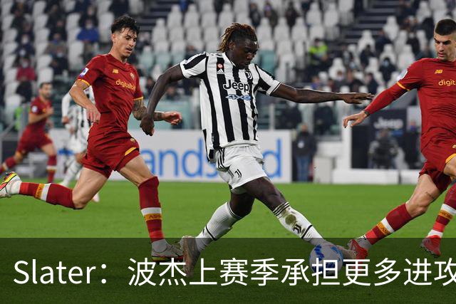 Slater：波杰上赛季承担更多进攻任务后遇困 一度让人担忧其上限
