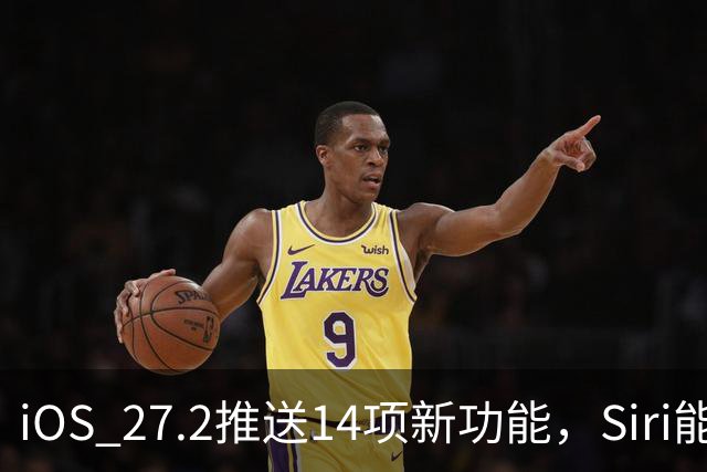 iOS 27.2推送14项新功能，Siri能翻旧账了