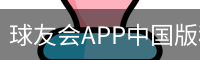 球友会APP中国版移动端访问平台